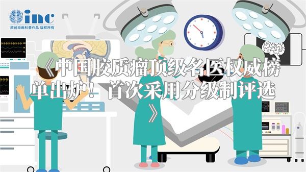 中国胶质瘤顶级名医权威榜单出炉！首次采用分级制评选