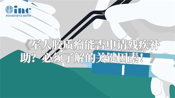 《军人胶质瘤能否申请残疾补助？必须了解的关键因素！》