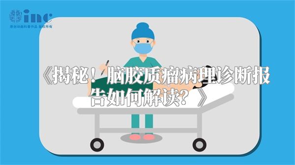 《揭秘！脑胶质瘤病理诊断报告如何解读？》