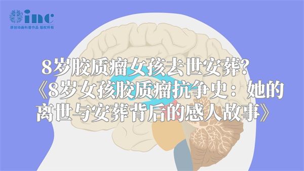 8岁胶质瘤女孩去世安葬？ 《8岁女孩胶质瘤抗争史：她的离世与安葬背后的感人故事》