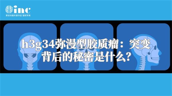 h3g34弥漫型胶质瘤：突变背后的秘密是什么？