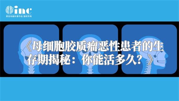 《母细胞胶质瘤恶性患者的生存期揭秘：你能活多久？》