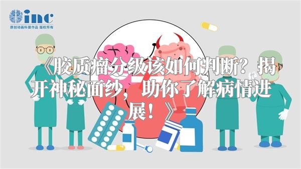 《胶质瘤分级该如何判断？揭开神秘面纱，助你了解病情进展！》