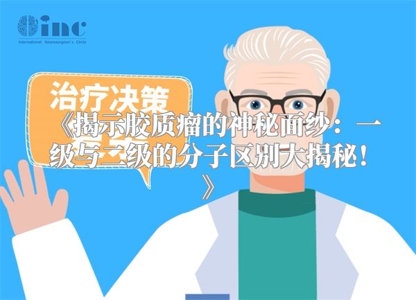 《揭示胶质瘤的神秘面纱：一级与二级的分子区别大揭秘！》