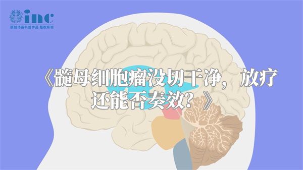 《髓母细胞瘤没切干净，放疗还能否奏效？》