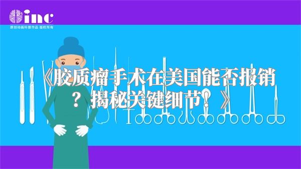 《胶质瘤手术在美国能否报销？揭秘关键细节！》