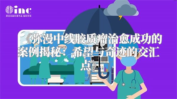 《弥漫中线胶质瘤治愈成功的案例揭秘：希望与奇迹的交汇点》
