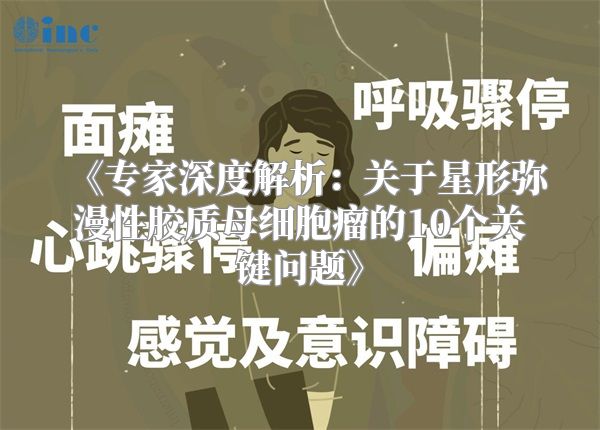 《专家深度解析：关于星形弥漫性胶质母细胞瘤的10个关键问题》