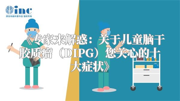 《专家来解惑：关于儿童脑干胶质瘤（DIPG）您关心的十大症状》