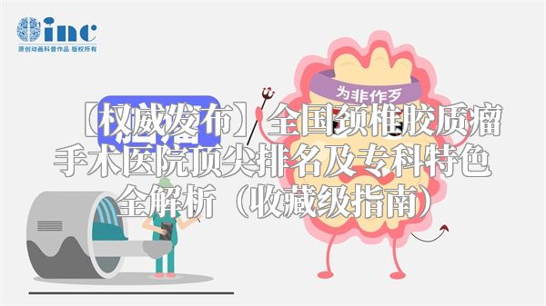 【权威发布】全国颈椎胶质瘤手术医院顶尖排名及专科特色全解析（收藏级指南）