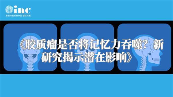 《胶质瘤是否将记忆力吞噬？新研究揭示潜在影响》