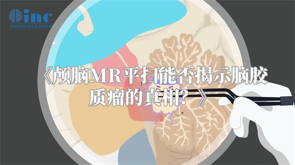 《颅脑MR平扫能否揭示脑胶质瘤的真相？》
