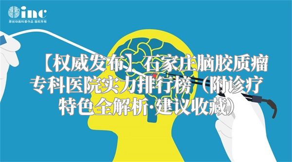 【权威发布】石家庄脑胶质瘤专科医院实力排行榜（附诊疗特色全解析·建议收藏）