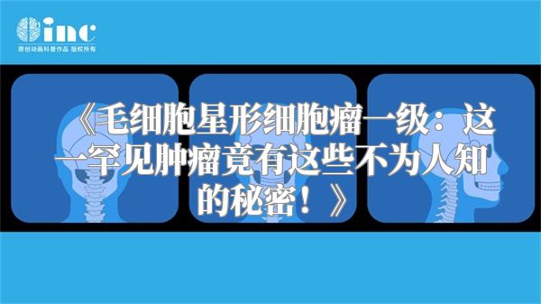 《毛细胞星形细胞瘤一级：这一罕见肿瘤竟有这些不为人知的秘密！》