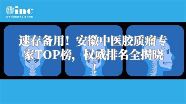 速存备用！安徽中医胶质瘤专家TOP榜，权威排名全揭晓！