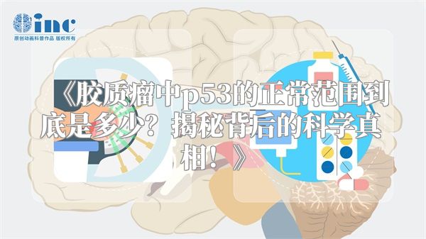 《胶质瘤中p53的正常范围到底是多少？揭秘背后的科学真相！》