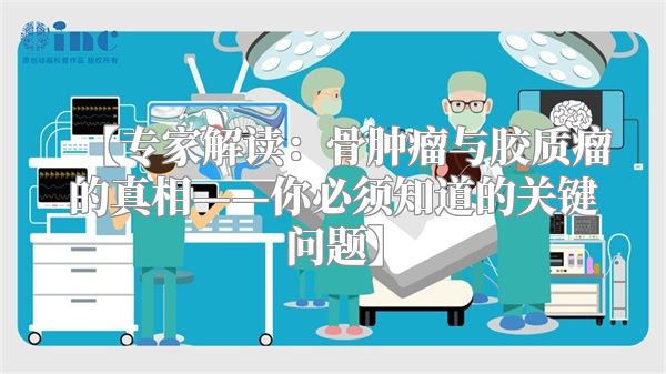 【专家解读：骨肿瘤与胶质瘤的真相——你必须知道的关键问题】