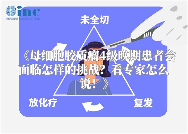 《母细胞胶质瘤4级晚期患者会面临怎样的挑战？看专家怎么说！》