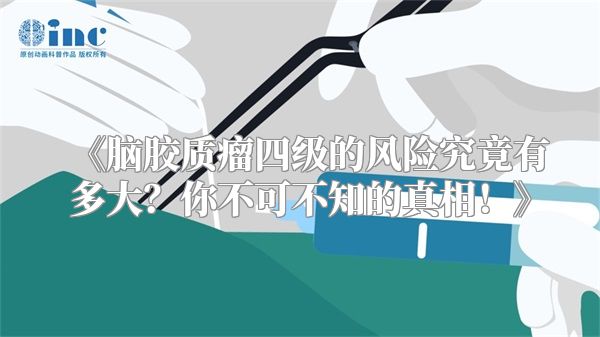 《脑胶质瘤四级的风险究竟有多大？你不可不知的真相！》