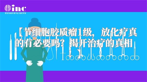 【节细胞胶质瘤1级，放化疗真的有必要吗？揭开治疗的真相！】