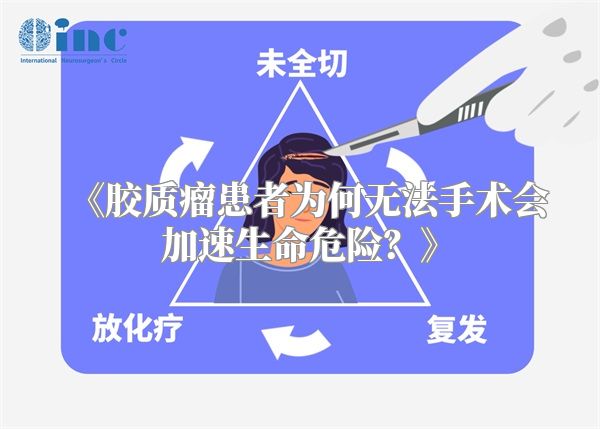 《胶质瘤患者为何无法手术会加速生命危险？》
