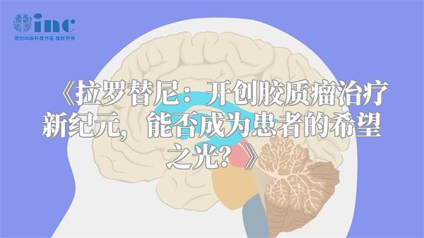 《拉罗替尼：开创胶质瘤治疗新纪元，能否成为患者的希望之光？》