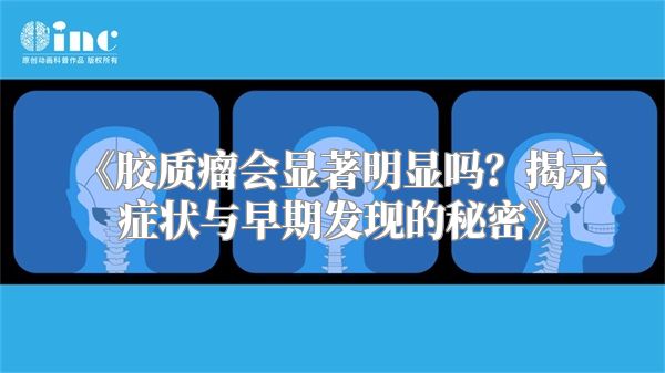 《胶质瘤会显著明显吗？揭示症状与早期发现的秘密》