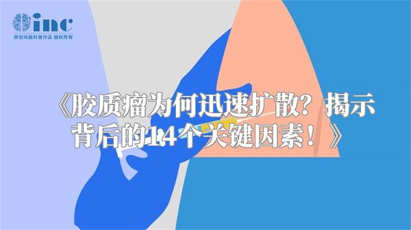 《胶质瘤为何迅速扩散？揭示背后的14个关键因素！》