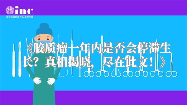 《胶质瘤一年内是否会停滞生长？真相揭晓，尽在此文！》