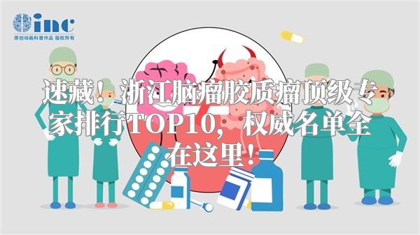 速藏！浙江脑瘤胶质瘤顶级专家排行TOP10，权威名单全在这里！