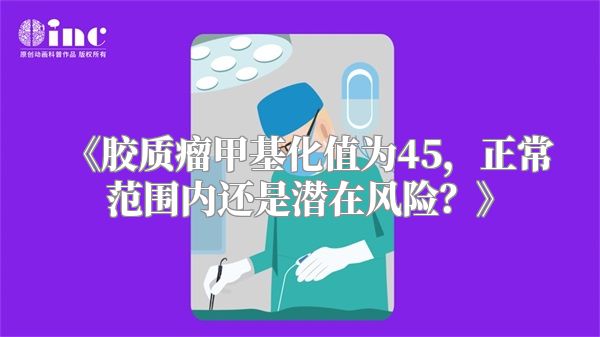 《胶质瘤甲基化值为45，正常范围内还是潜在风险？》