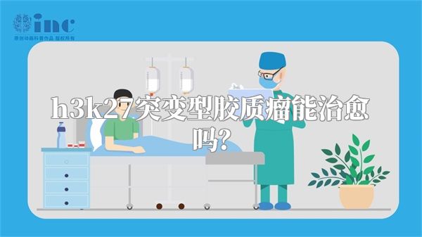 h3k27突变型胶质瘤能治愈吗？