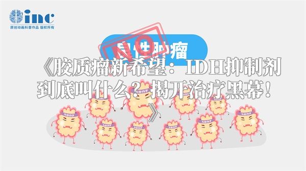 《胶质瘤新希望：IDH抑制剂到底叫什么？揭开治疗黑幕！》