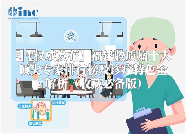 【权威发布】福建胶质瘤十大顶尖专家排行榜及诊疗特色全解析（收藏必备版）