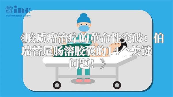 《胶质瘤治疗的革命性突破：伯瑞替尼肠溶胶囊的14个关键问题！》