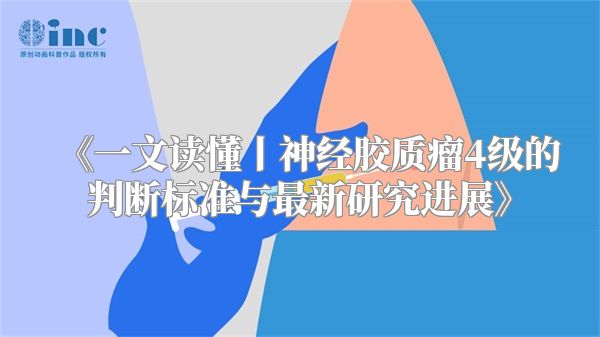 《一文读懂丨神经胶质瘤4级的判断标准与最新研究进展》