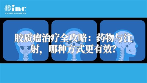 胶质瘤治疗全攻略：药物与注射，哪种方式更有效？