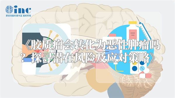 《胶质瘤会转化为恶性肿瘤吗？探寻潜在风险及应对策略》