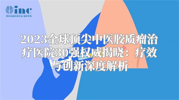 2023全球顶尖中医胶质瘤治疗医院30强权威揭晓：疗效与创新深度解析