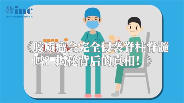《胶质瘤会完全侵袭脊柱脊髓吗？揭秘背后的真相！》