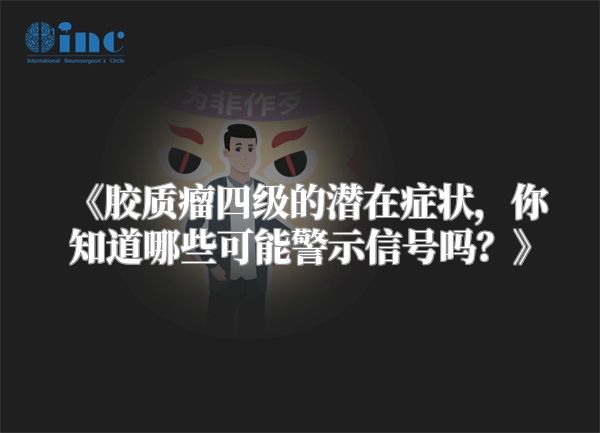 《胶质瘤四级的潜在症状，你知道哪些可能警示信号吗？》