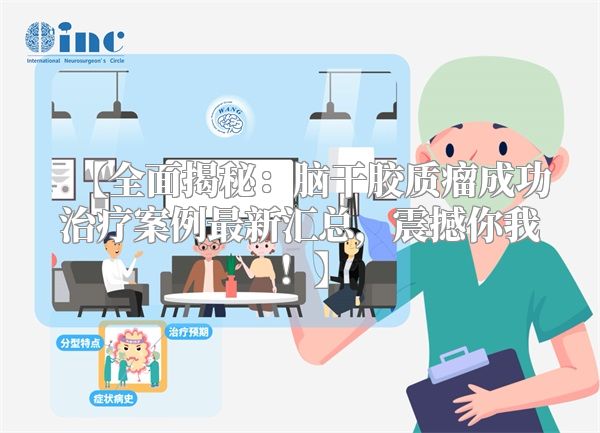 【全面揭秘：脑干胶质瘤成功治疗案例最新汇总，震撼你我！】