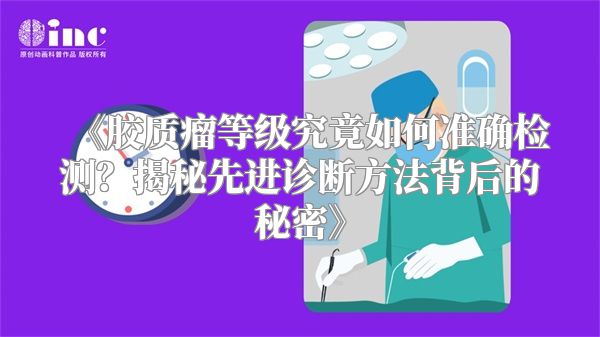 《胶质瘤等级究竟如何准确检测？揭秘先进诊断方法背后的秘密》