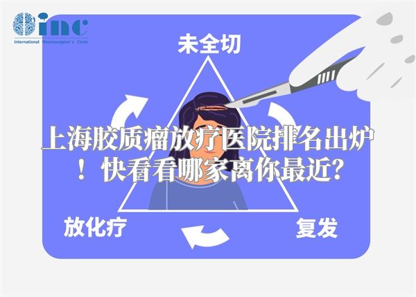 上海胶质瘤放疗医院排名出炉！快看看哪家离你最近？