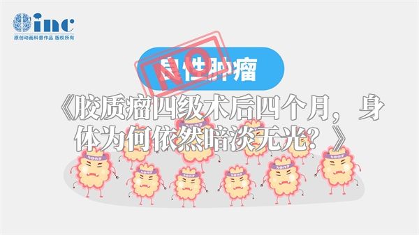 《胶质瘤四级术后四个月，身体为何依然暗淡无光？》