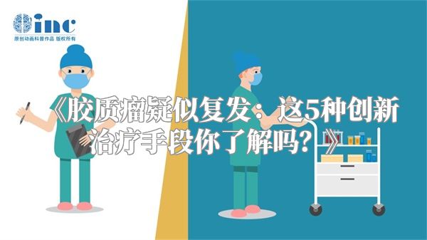 《胶质瘤疑似复发：这5种创新治疗手段你了解吗？》