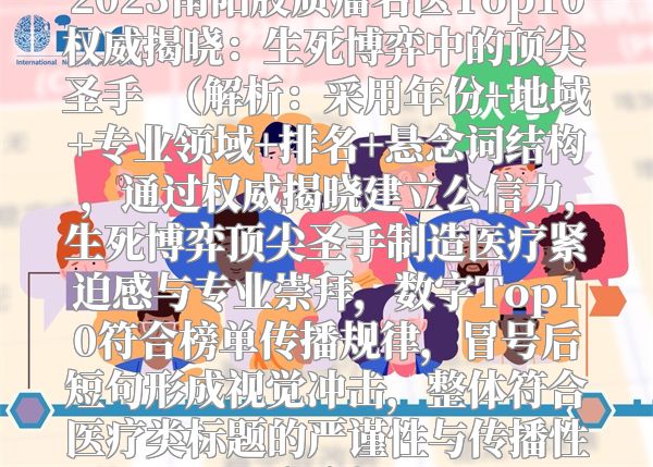 2023南阳胶质瘤名医Top10权威揭晓：生死博弈中的顶尖圣手  （解析：采用年份+地域+专业领域+排名+悬念词结构，通过权威揭晓建立公信力，生死博弈顶尖圣手制造医疗紧迫感与专业崇拜，数字Top10符合榜单传播规律，冒号后短句形成视觉冲击，整体符合医疗类标题的严谨性与传播性双重需求。）