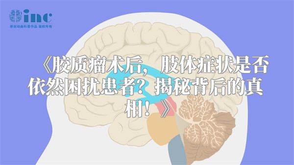 胶质瘤术后，肢体症状是否依然困扰患者？揭秘背后的真相！