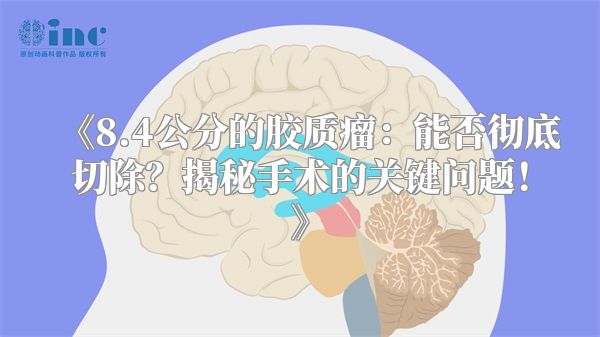 《8.4公分的胶质瘤：能否彻底切除？揭秘手术的关键问题！》