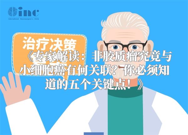 《专家解读：非胶质瘤究竟与小细胞癌有何关联？你必须知道的五个关键点！》
